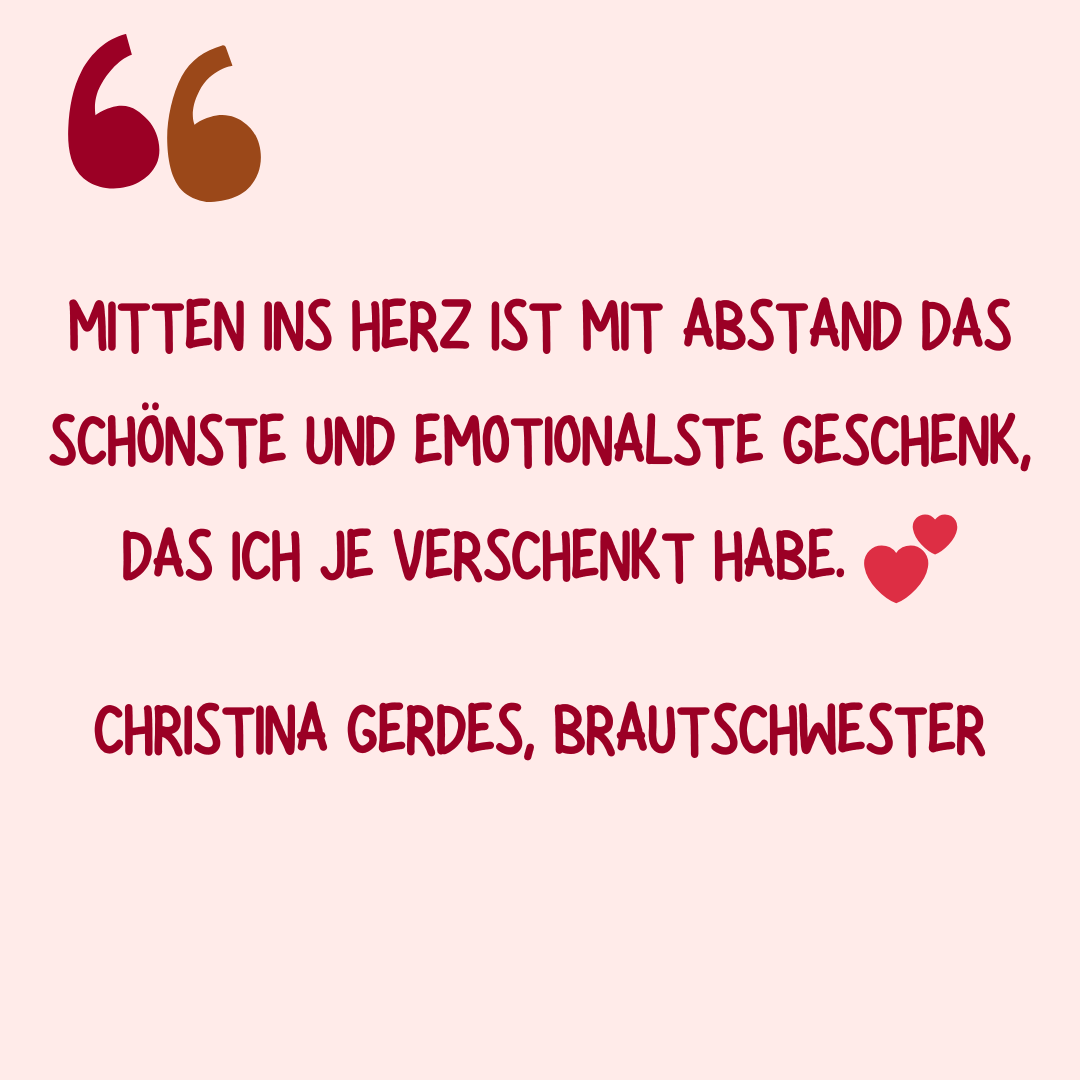 Kundenstimme von Christina Gerdes, einer Brautschwester: „Mitten ins Herz ist mit Abstand das schönste und emotionalste Geschenk, das ich je verschenkt habe.“ Rotes Zitatzeichen und Herz-Emojis auf beigefarbenem Hintergrund.